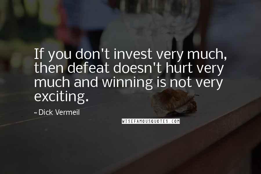 Dick Vermeil Quotes: If you don't invest very much, then defeat doesn't hurt very much and winning is not very exciting.