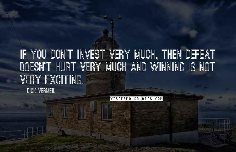 Dick Vermeil Quotes: If you don't invest very much, then defeat doesn't hurt very much and winning is not very exciting.