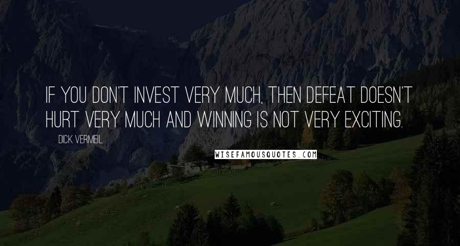 Dick Vermeil Quotes: If you don't invest very much, then defeat doesn't hurt very much and winning is not very exciting.