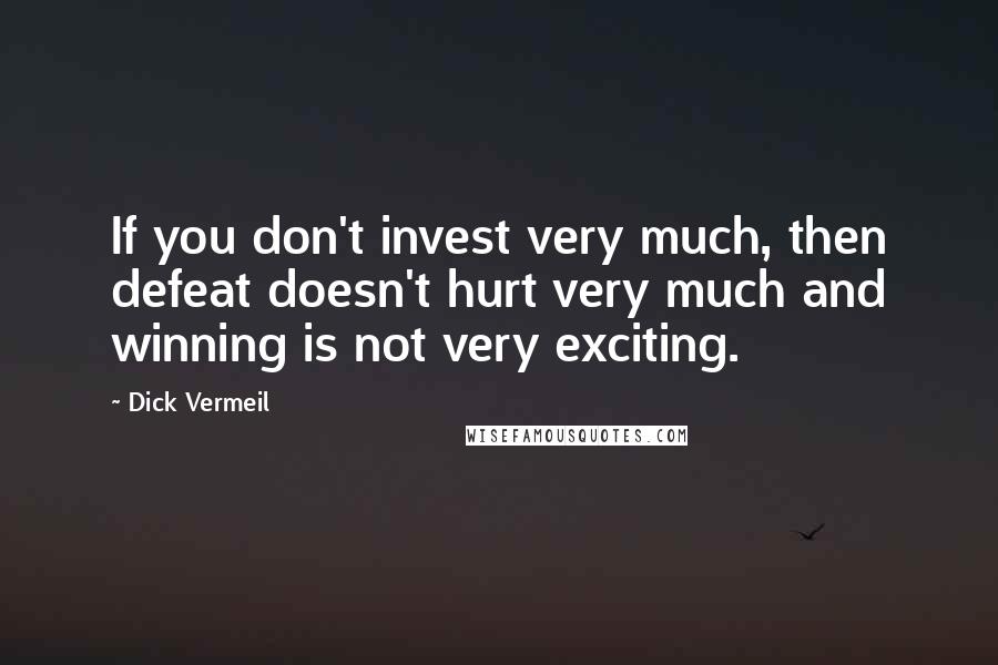 Dick Vermeil Quotes: If you don't invest very much, then defeat doesn't hurt very much and winning is not very exciting.