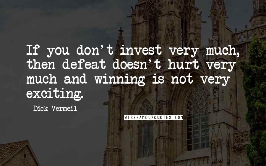 Dick Vermeil Quotes: If you don't invest very much, then defeat doesn't hurt very much and winning is not very exciting.