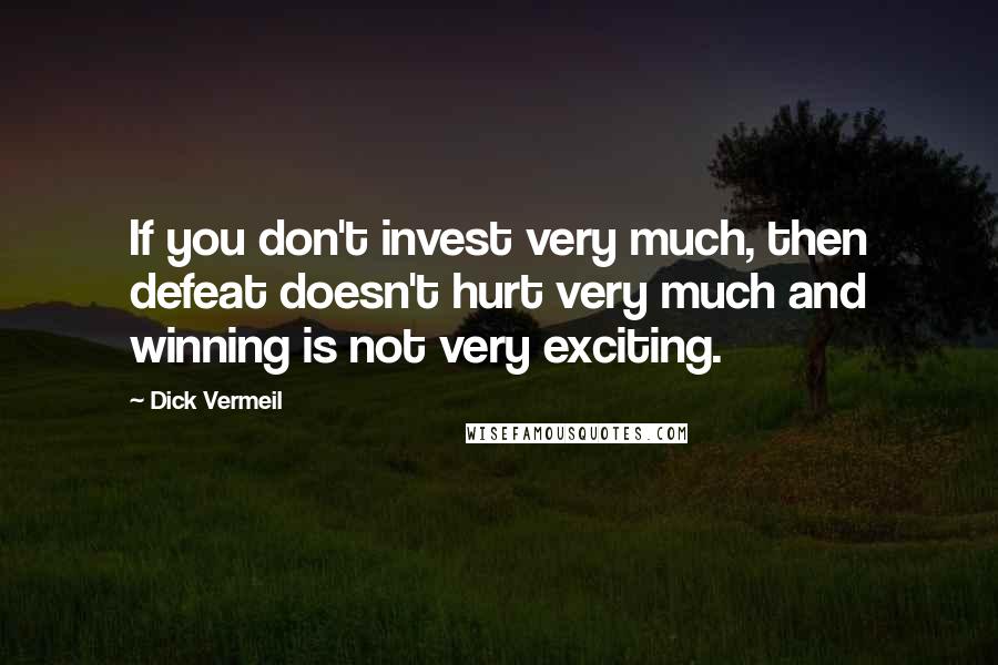 Dick Vermeil Quotes: If you don't invest very much, then defeat doesn't hurt very much and winning is not very exciting.