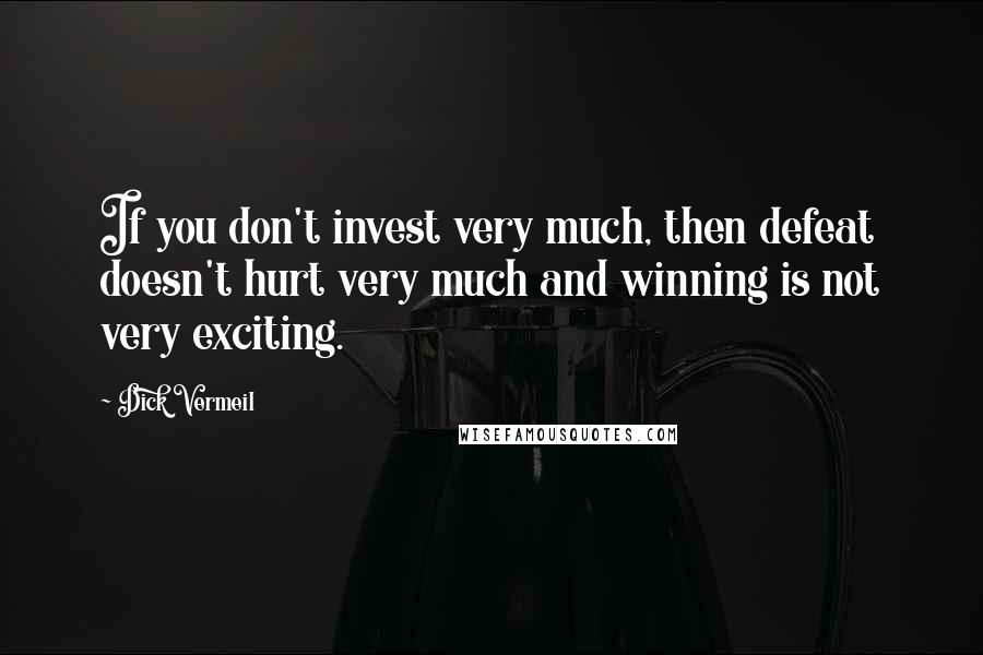 Dick Vermeil Quotes: If you don't invest very much, then defeat doesn't hurt very much and winning is not very exciting.