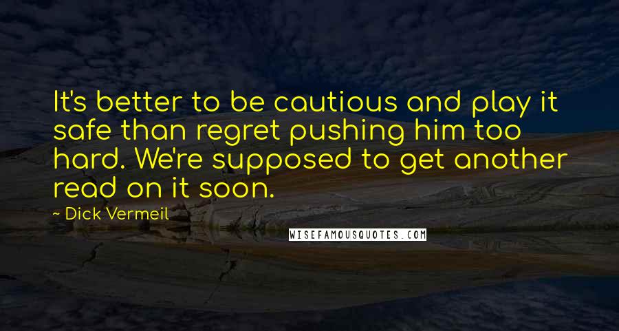 Dick Vermeil Quotes: It's better to be cautious and play it safe than regret pushing him too hard. We're supposed to get another read on it soon.