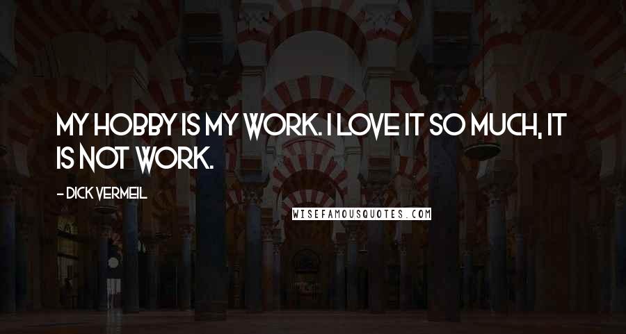 Dick Vermeil Quotes: My hobby is my work. I love it so much, it is not work.