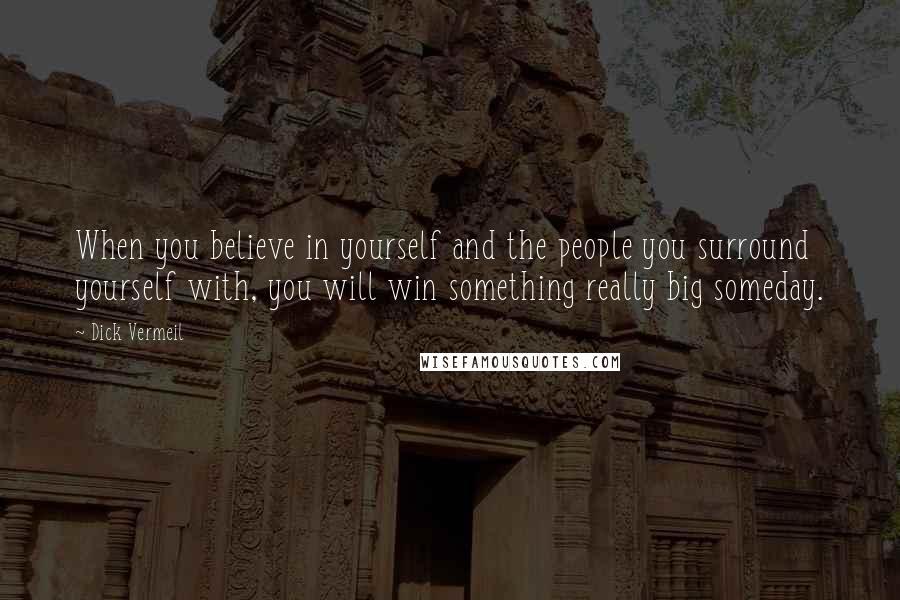 Dick Vermeil Quotes: When you believe in yourself and the people you surround yourself with, you will win something really big someday.