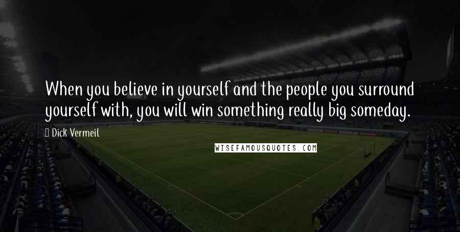 Dick Vermeil Quotes: When you believe in yourself and the people you surround yourself with, you will win something really big someday.