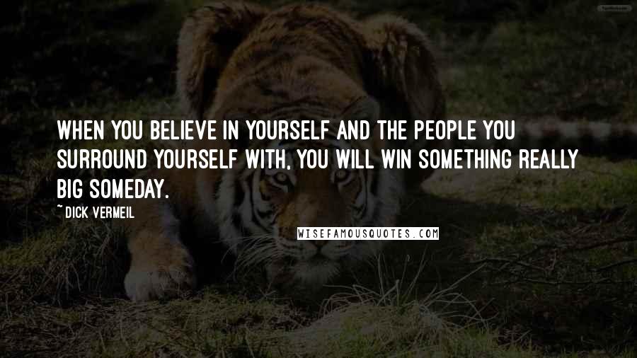 Dick Vermeil Quotes: When you believe in yourself and the people you surround yourself with, you will win something really big someday.