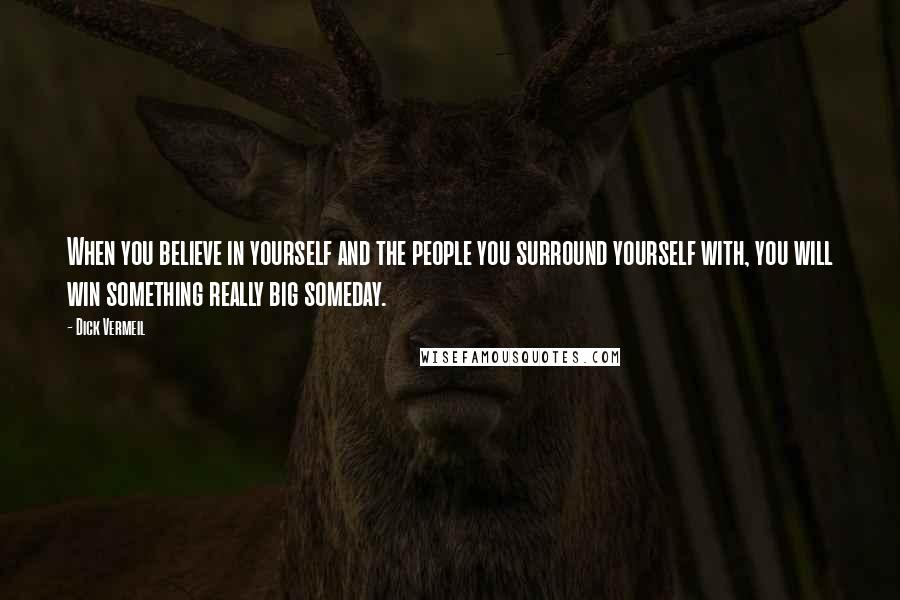 Dick Vermeil Quotes: When you believe in yourself and the people you surround yourself with, you will win something really big someday.