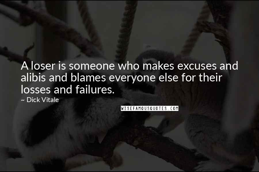 Dick Vitale Quotes: A loser is someone who makes excuses and alibis and blames everyone else for their losses and failures.