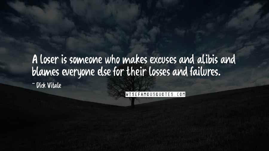 Dick Vitale Quotes: A loser is someone who makes excuses and alibis and blames everyone else for their losses and failures.