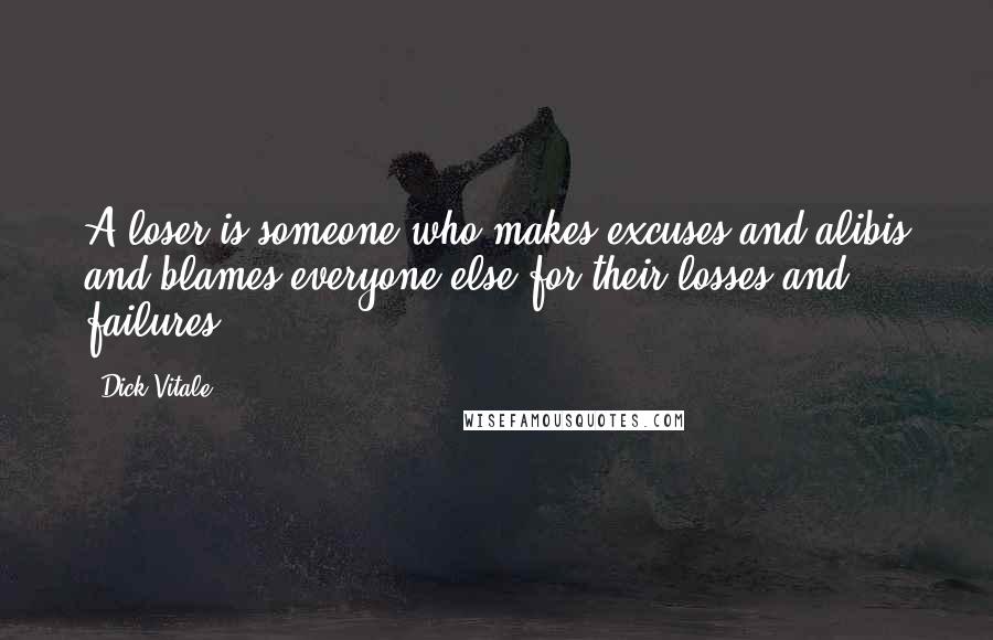 Dick Vitale Quotes: A loser is someone who makes excuses and alibis and blames everyone else for their losses and failures.