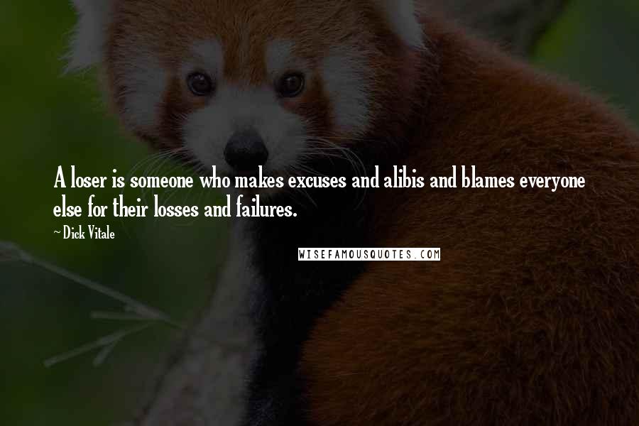 Dick Vitale Quotes: A loser is someone who makes excuses and alibis and blames everyone else for their losses and failures.