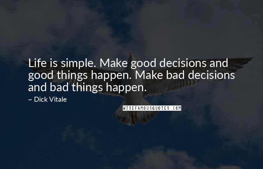 Dick Vitale Quotes: Life is simple. Make good decisions and good things happen. Make bad decisions and bad things happen.