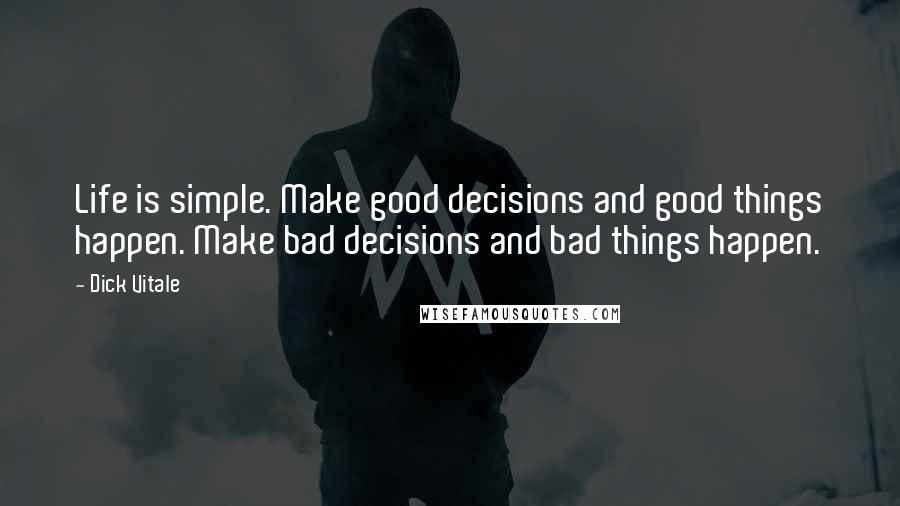 Dick Vitale Quotes: Life is simple. Make good decisions and good things happen. Make bad decisions and bad things happen.