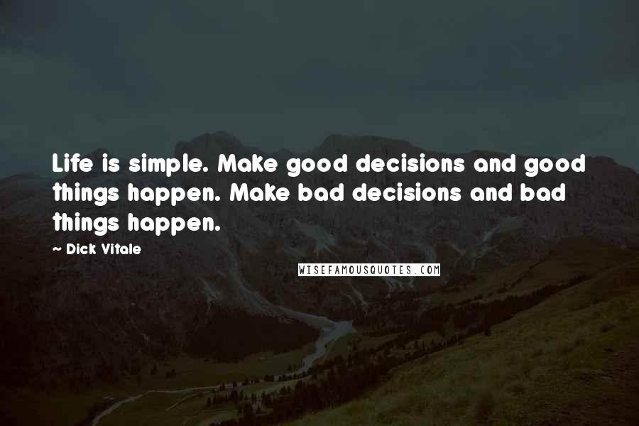 Dick Vitale Quotes: Life is simple. Make good decisions and good things happen. Make bad decisions and bad things happen.