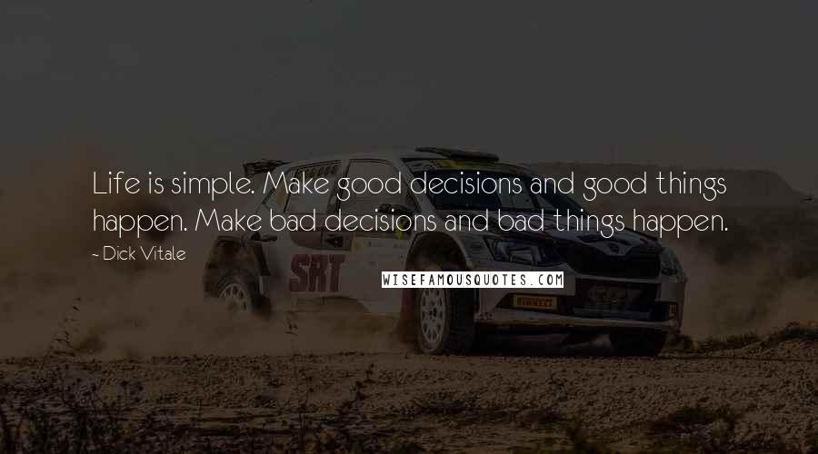 Dick Vitale Quotes: Life is simple. Make good decisions and good things happen. Make bad decisions and bad things happen.