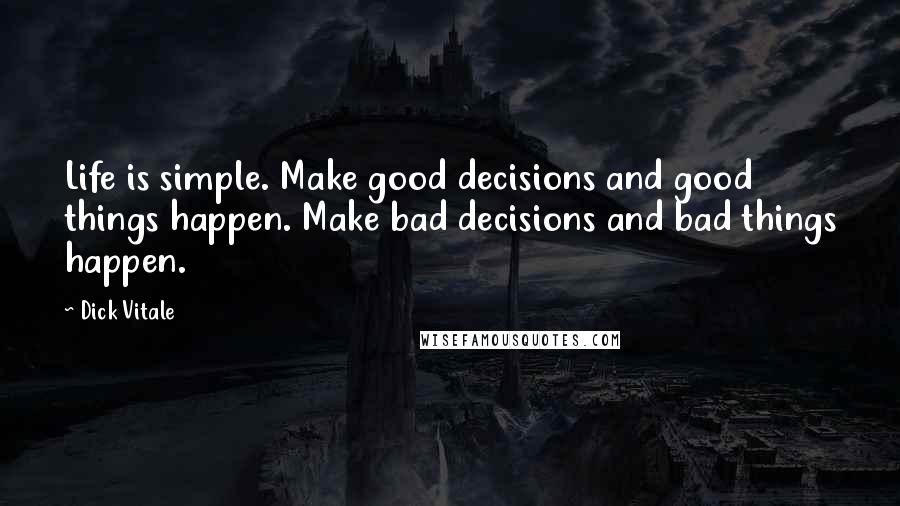 Dick Vitale Quotes: Life is simple. Make good decisions and good things happen. Make bad decisions and bad things happen.