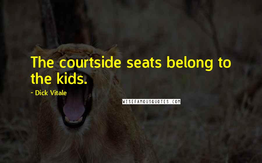 Dick Vitale Quotes: The courtside seats belong to the kids.