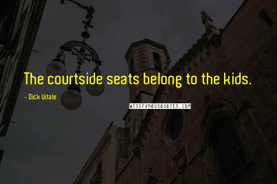 Dick Vitale Quotes: The courtside seats belong to the kids.