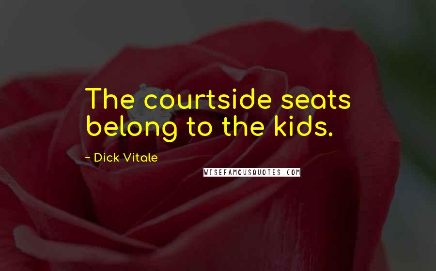 Dick Vitale Quotes: The courtside seats belong to the kids.