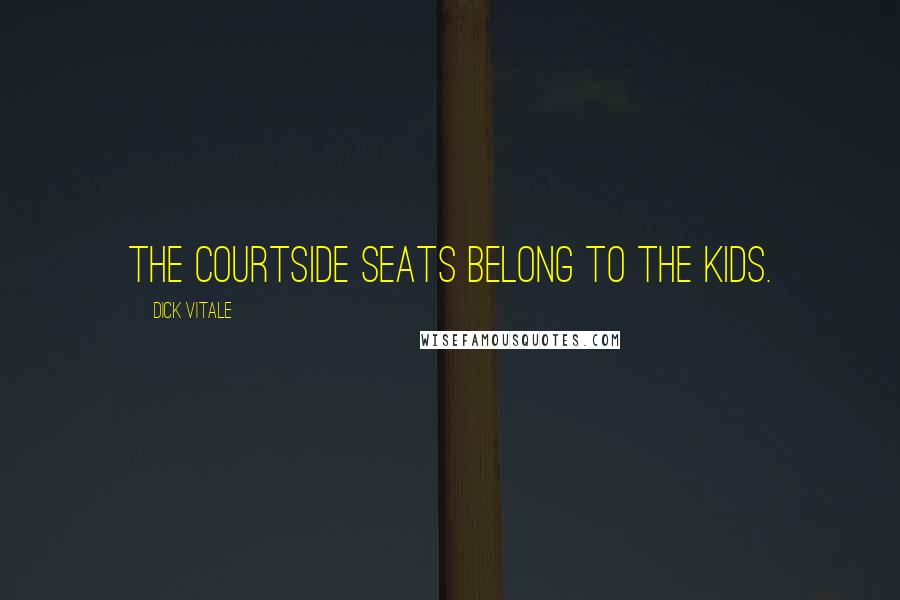 Dick Vitale Quotes: The courtside seats belong to the kids.