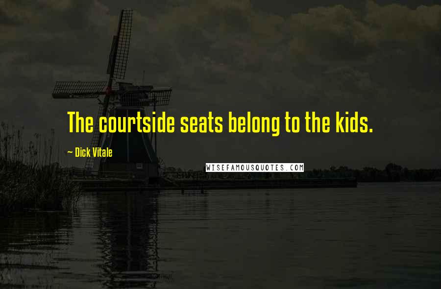 Dick Vitale Quotes: The courtside seats belong to the kids.