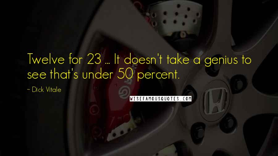 Dick Vitale Quotes: Twelve for 23 ... It doesn't take a genius to see that's under 50 percent.