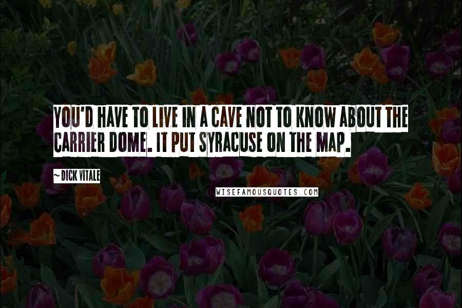 Dick Vitale Quotes: You'd have to live in a cave not to know about the Carrier Dome. It put Syracuse on the map.