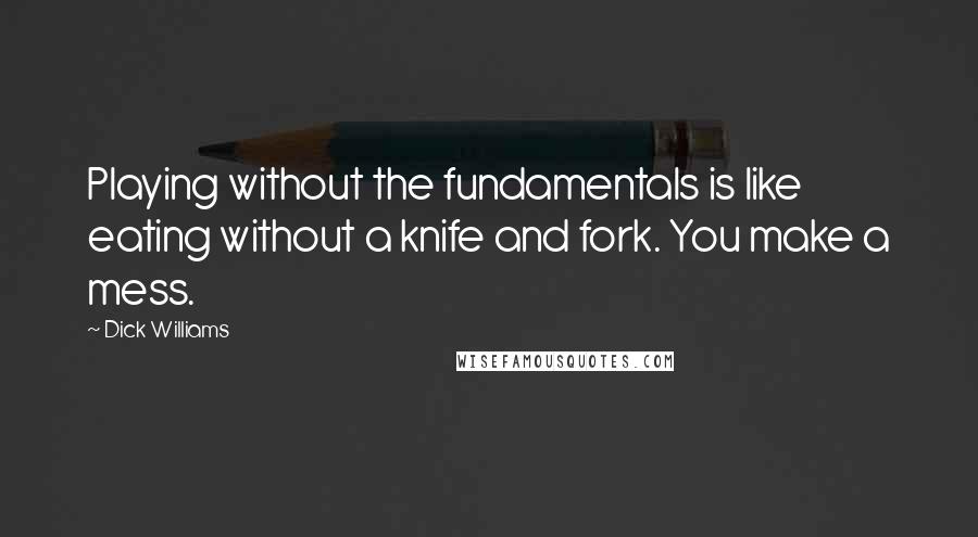 Dick Williams Quotes: Playing without the fundamentals is like eating without a knife and fork. You make a mess.