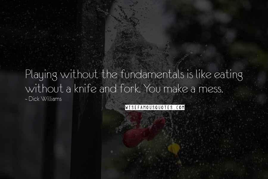 Dick Williams Quotes: Playing without the fundamentals is like eating without a knife and fork. You make a mess.