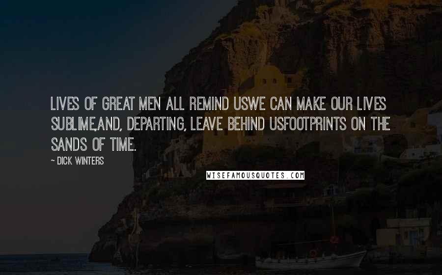 Dick Winters Quotes: Lives of great men all remind usWe can make our lives sublime,And, departing, leave behind usFootprints on the sands of time.