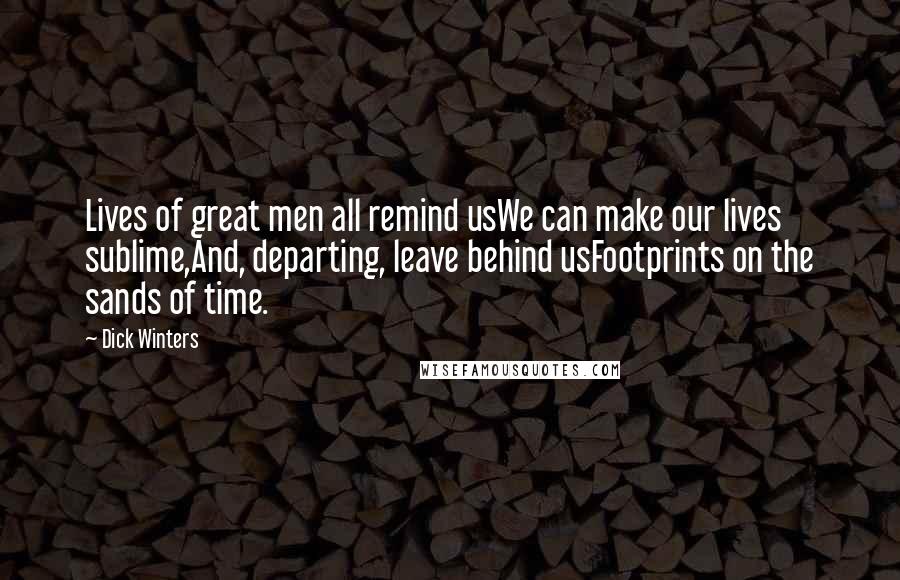 Dick Winters Quotes: Lives of great men all remind usWe can make our lives sublime,And, departing, leave behind usFootprints on the sands of time.