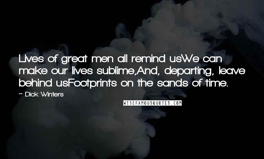 Dick Winters Quotes: Lives of great men all remind usWe can make our lives sublime,And, departing, leave behind usFootprints on the sands of time.