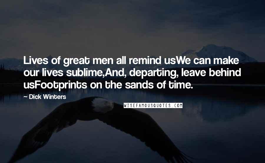 Dick Winters Quotes: Lives of great men all remind usWe can make our lives sublime,And, departing, leave behind usFootprints on the sands of time.