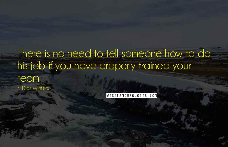 Dick Winters Quotes: There is no need to tell someone how to do his job if you have properly trained your team
