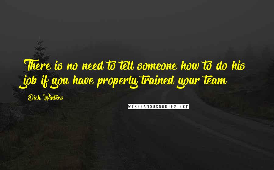 Dick Winters Quotes: There is no need to tell someone how to do his job if you have properly trained your team