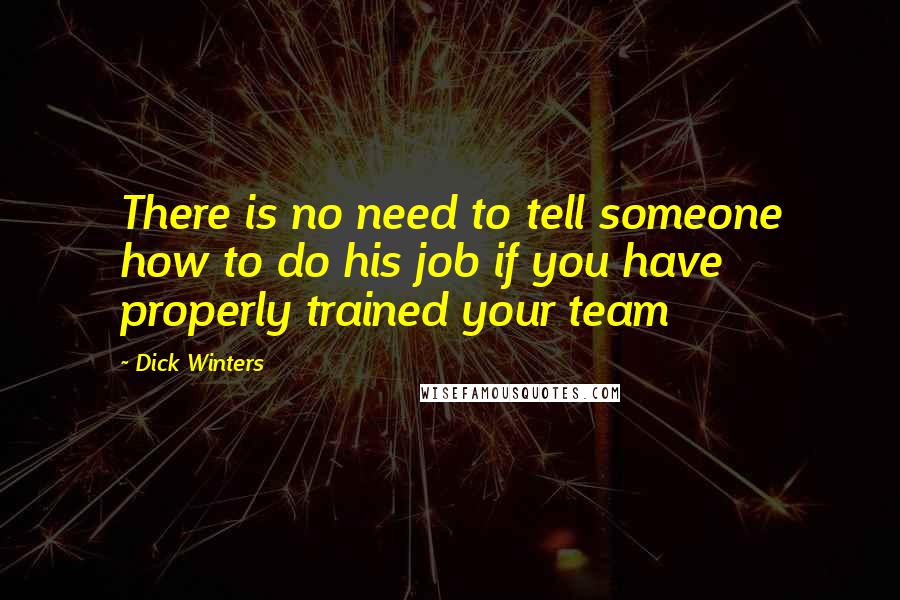 Dick Winters Quotes: There is no need to tell someone how to do his job if you have properly trained your team