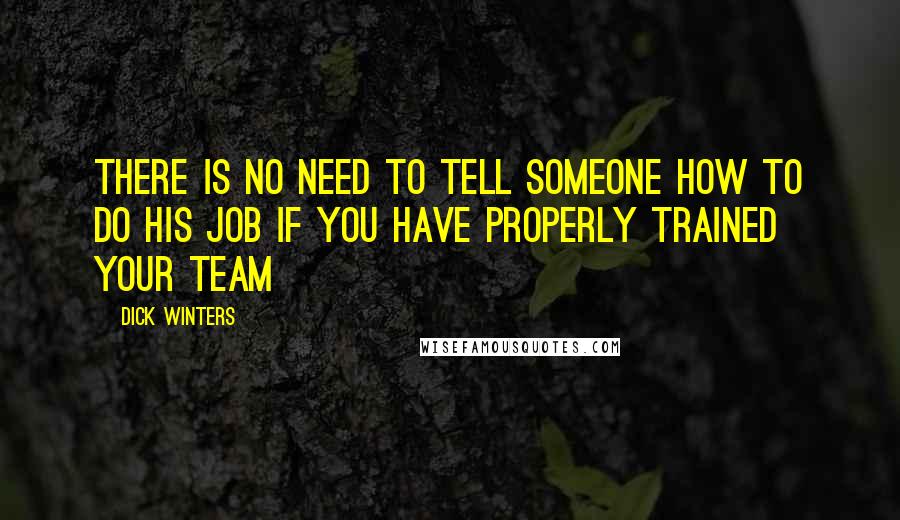 Dick Winters Quotes: There is no need to tell someone how to do his job if you have properly trained your team