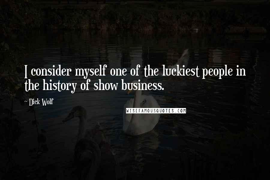 Dick Wolf Quotes: I consider myself one of the luckiest people in the history of show business.