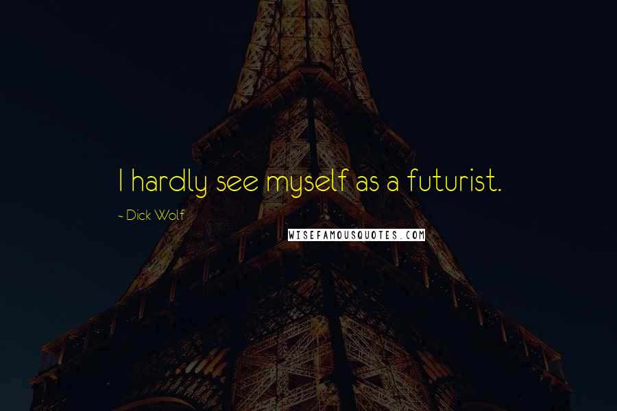 Dick Wolf Quotes: I hardly see myself as a futurist.