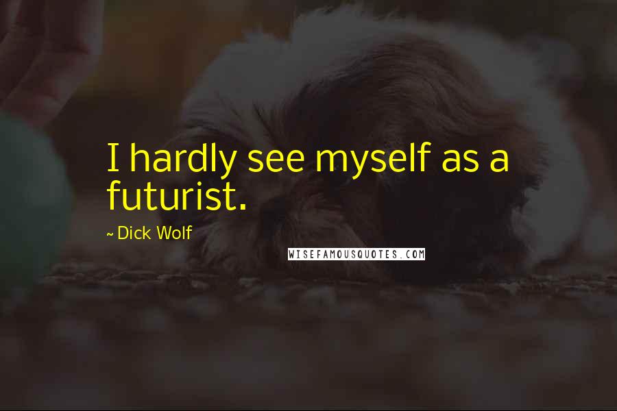 Dick Wolf Quotes: I hardly see myself as a futurist.