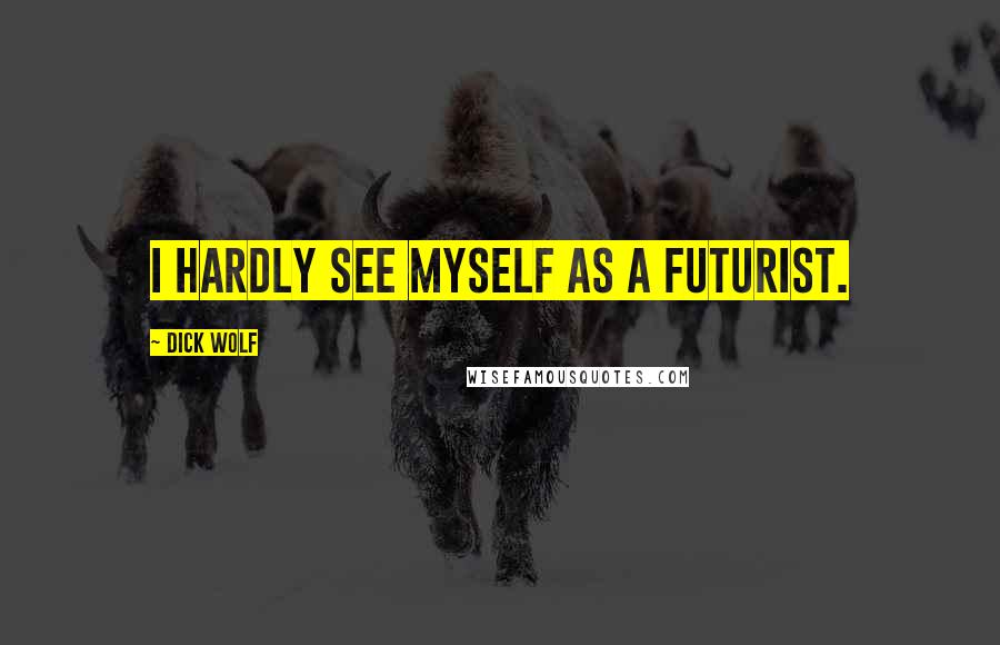 Dick Wolf Quotes: I hardly see myself as a futurist.