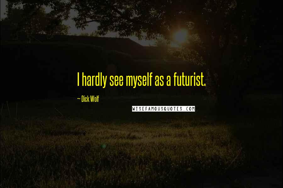 Dick Wolf Quotes: I hardly see myself as a futurist.