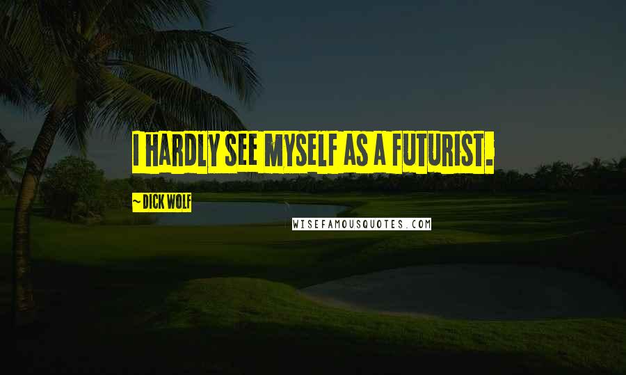Dick Wolf Quotes: I hardly see myself as a futurist.