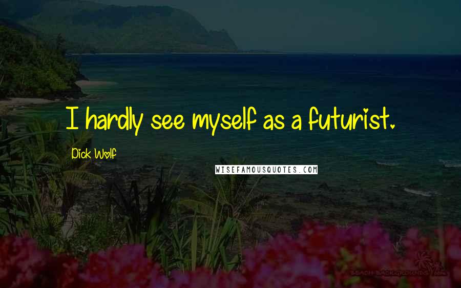 Dick Wolf Quotes: I hardly see myself as a futurist.