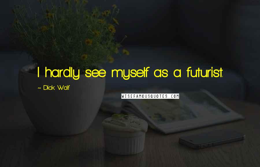 Dick Wolf Quotes: I hardly see myself as a futurist.
