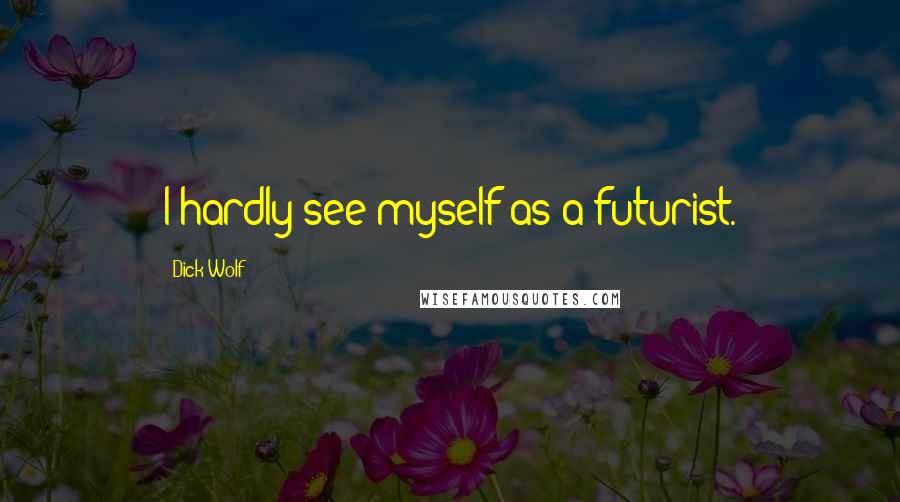 Dick Wolf Quotes: I hardly see myself as a futurist.