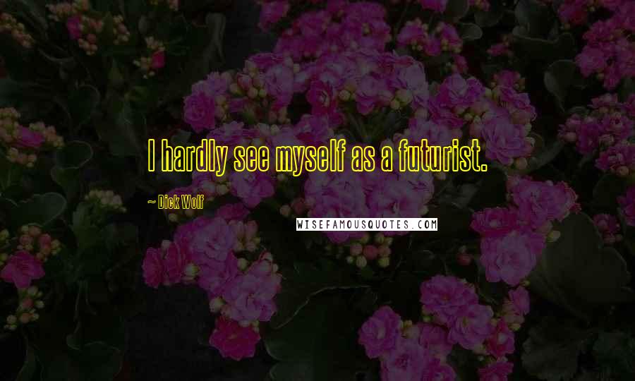 Dick Wolf Quotes: I hardly see myself as a futurist.