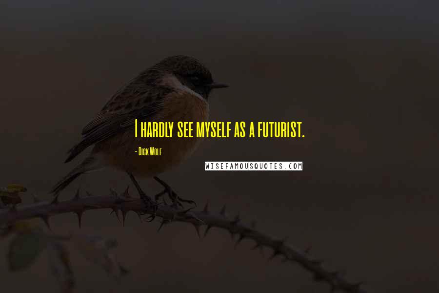Dick Wolf Quotes: I hardly see myself as a futurist.